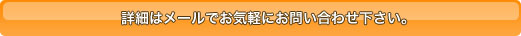 詳細はメールでお気軽にお問い合わせ下さい。